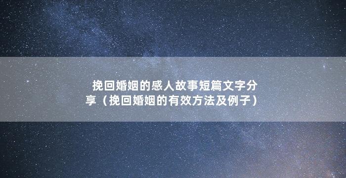 挽回婚姻的感人故事短篇文字分享（挽回婚姻的有效方法及例子）