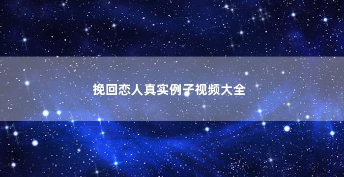 挽回恋人真实例子视频大全（挽回恋人真实例子视频大全在线观看）