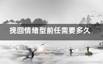 挽回情绪型前任需要多久（情绪挽回1:让复合概率提高十倍的黑科技）
