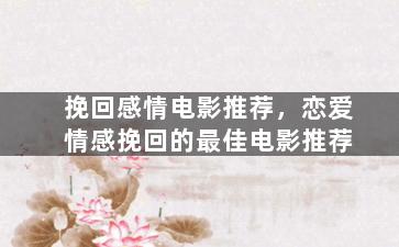 挽回感情电影推荐，恋爱情感挽回的最佳电影推荐
