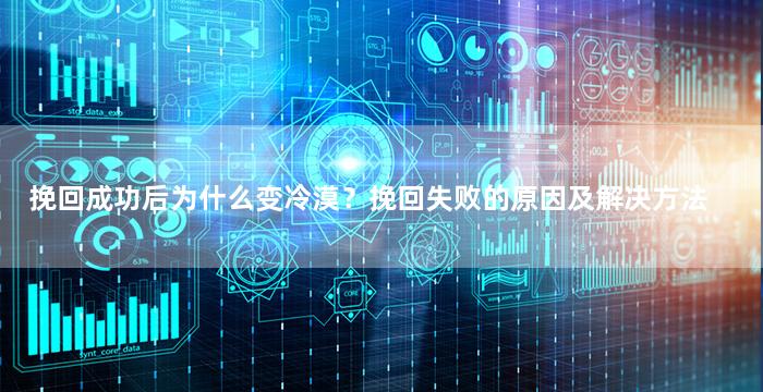 挽回成功后为什么变冷漠？挽回失败的原因及解决方法