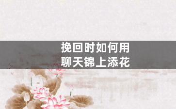 挽回时如何用聊天锦上添花