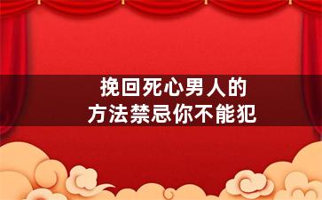 挽回死心男人的方法禁忌你不能犯