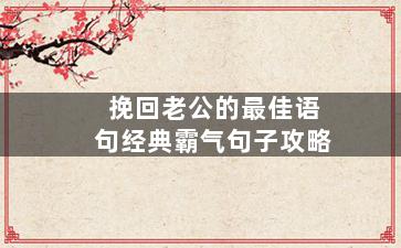 挽回老公的最佳语句经典霸气句子攻略