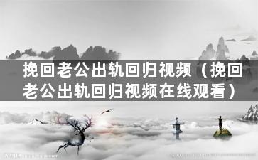挽回老公出轨回归视频（挽回老公出轨回归视频在线观看）