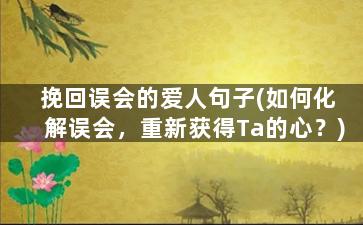 挽回误会的爱人句子(如何化解误会，重新获得Ta的心？)