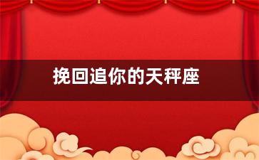 挽回追你的天秤座（挽回天秤需要一直找还是断联）