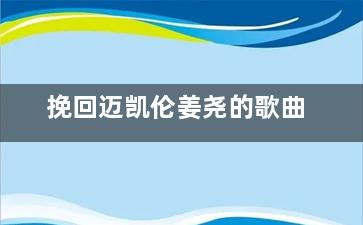 挽回迈凯伦姜尧的歌曲（挽回迈凯伦姜尧的歌曲叫什么）