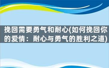 挽回需要勇气和耐心(如何挽回你的爱情：耐心与勇气的胜利之道)