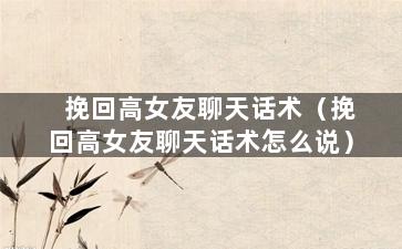 挽回高女友聊天话术（挽回高女友聊天话术怎么说）
