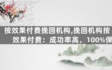 按效果付费挽回机构,挽回机构按效果付费：成功率高，100%保密
