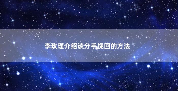李玫瑾介绍谈分手挽回的方法