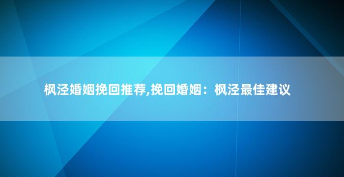 枫泾婚姻挽回推荐,挽回婚姻：枫泾最佳建议