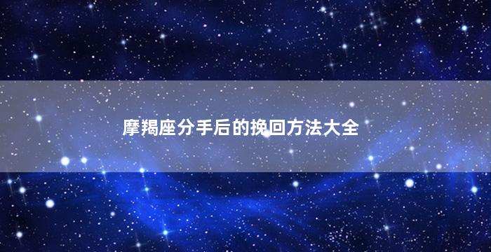 摩羯座分手后的挽回方法大全