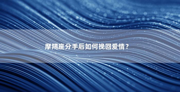 摩羯座分手后如何挽回爱情？