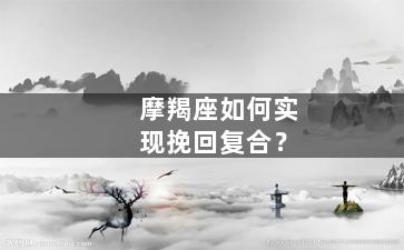 摩羯座如何实现挽回复合？