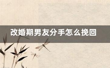 改婚期男友分手怎么挽回