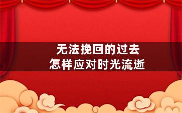无法挽回的过去怎样应对时光流逝