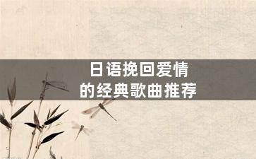日语挽回爱情的经典歌曲推荐
