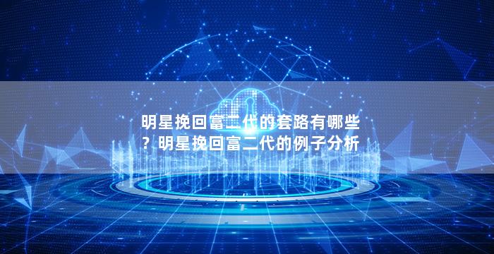 明星挽回富二代的套路有哪些？明星挽回富二代的例子分析