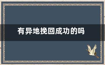 有异地挽回成功的吗（因为异地感情淡了容易挽回吗）