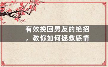 有效挽回男友的绝招，教你如何拯救感情