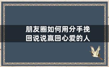朋友圈如何用分手挽回说说赢回心爱的人
