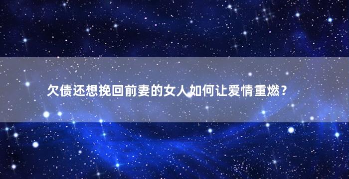 欠债还想挽回前妻的女人如何让爱情重燃？