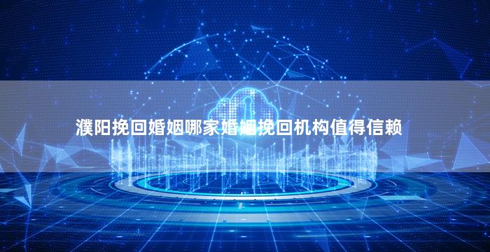 濮阳挽回婚姻哪家婚姻挽回机构值得信赖