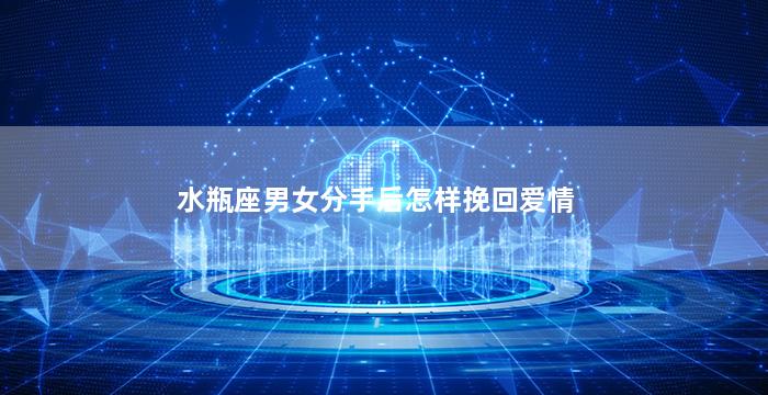水瓶座男女分手后怎样挽回爱情