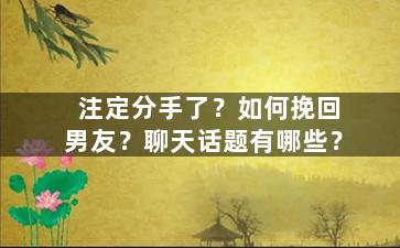注定分手了？如何挽回男友？聊天话题有哪些？