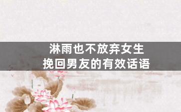 淋雨也不放弃女生挽回男友的有效话语