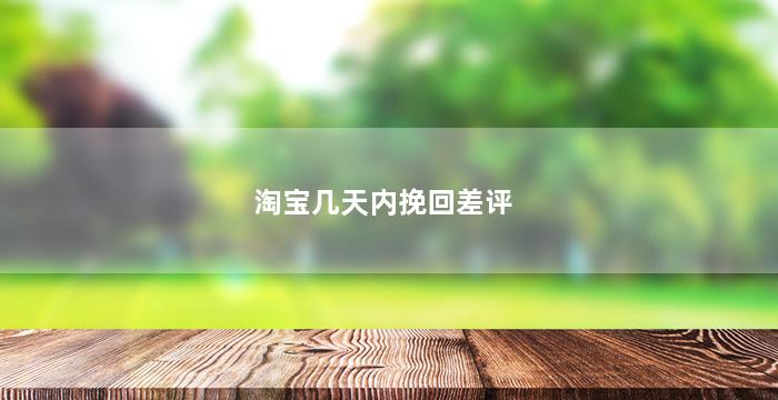 淘宝几天内挽回差评
