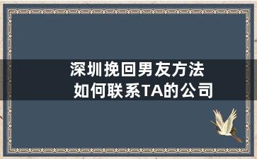 深圳挽回男友方法如何联系TA的公司