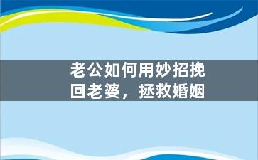 老公如何用妙招挽回老婆，拯救婚姻