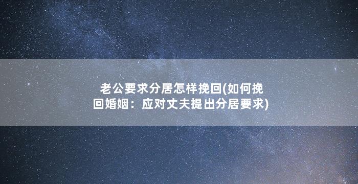 老公要求分居怎样挽回(如何挽回婚姻：应对丈夫提出分居要求)