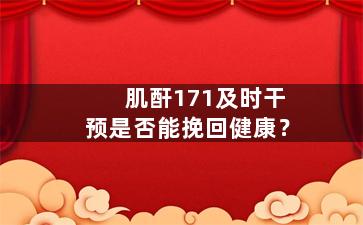 肌酐171及时干预是否能挽回健康？