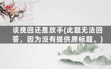 该挽回还是放手(此题无法回答，因为没有提供原标题。)