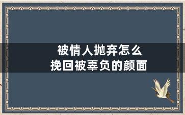 被情人抛弃怎么挽回被辜负的颜面