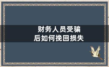 财务人员受骗后如何挽回损失