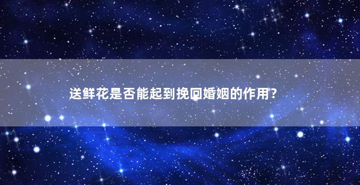 送鲜花是否能起到挽回婚姻的作用？