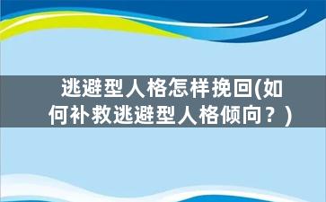 逃避型人格怎样挽回(如何补救逃避型人格倾向？)