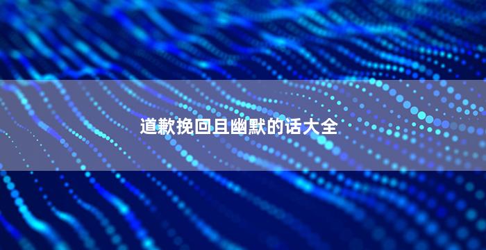 道歉挽回且幽默的话大全