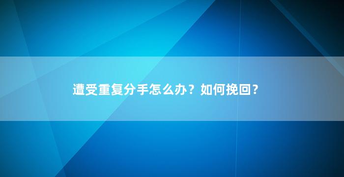 遭受重复分手怎么办？如何挽回？