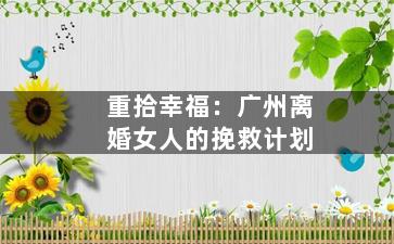 重拾幸福：广州离婚女人的挽救计划
