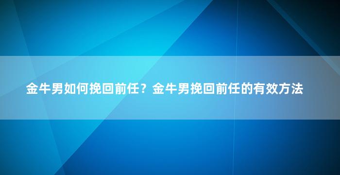 金牛男如何挽回前任？金牛男挽回前任的有效方法