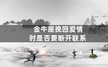 金牛座挽回爱情时是否要断开联系