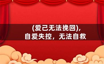 (爱己无法挽回),自爱失控，无法自救