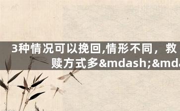 3种情况可以挽回,情形不同，救赎方式多——3种挽回方法