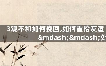 3观不和如何挽回,如何重拾友谊——处理观念不合